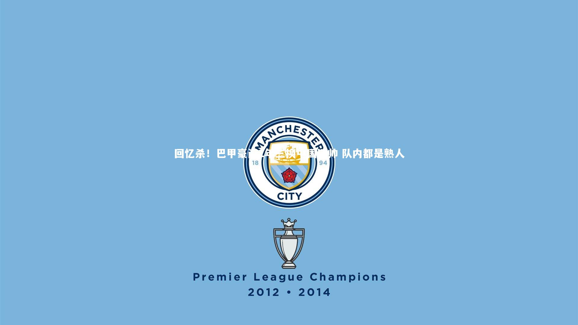 回忆杀！巴甲豪门1年三换中国旧帅 队内都是熟人