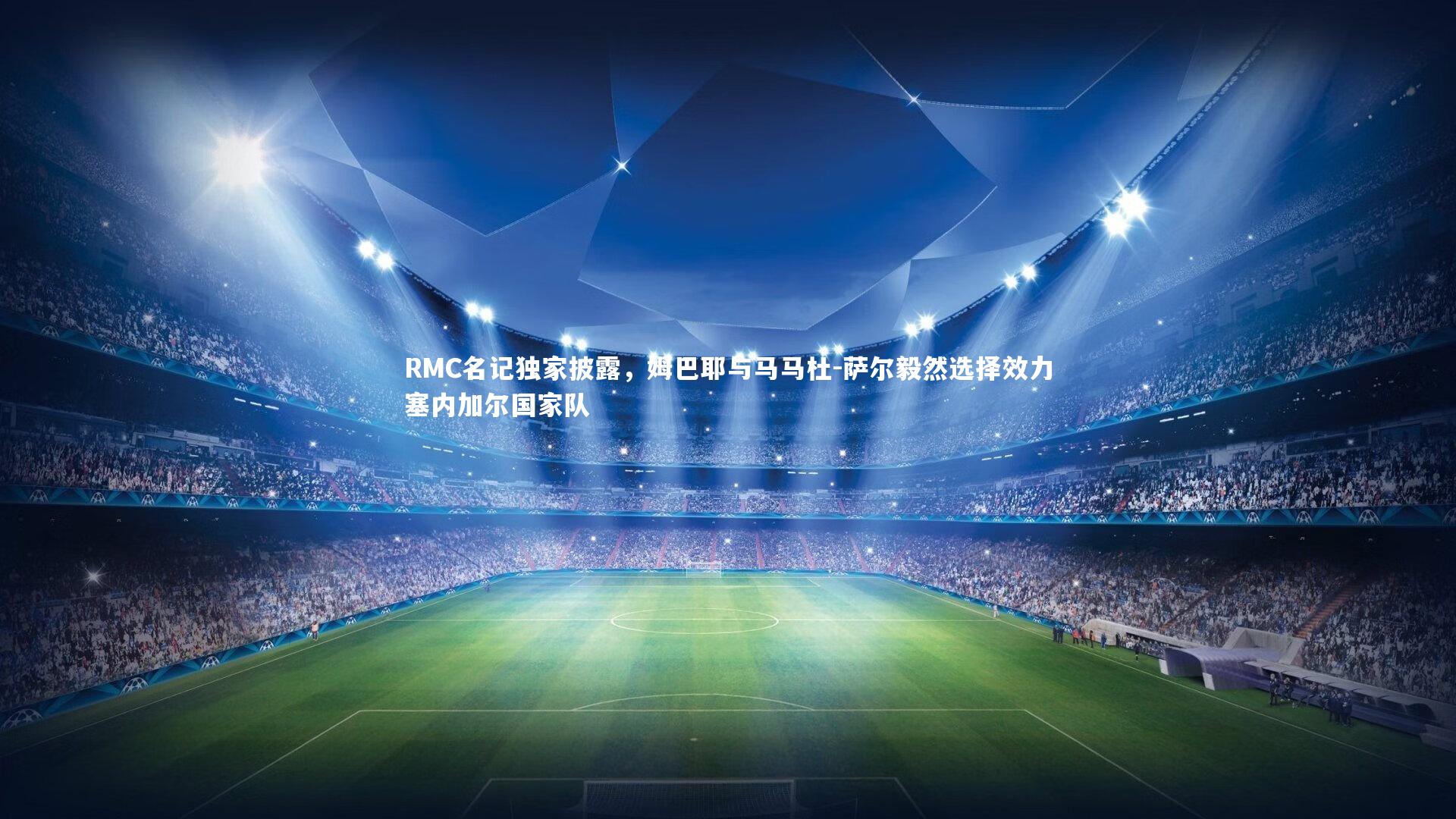 RMC名记独家披露，姆巴耶与马马杜-萨尔毅然选择效力塞内加尔国家队