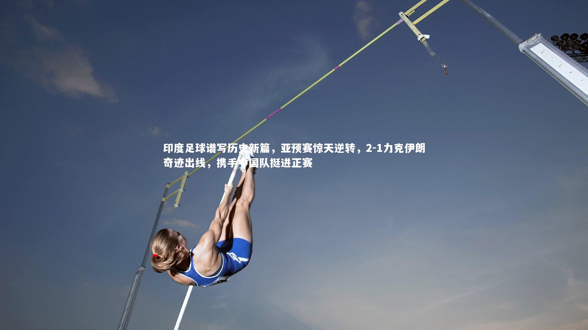 印度足球谱写历史新篇,亚预赛惊天逆转,2-1力克伊朗奇迹出线,携手中国队挺进正赛