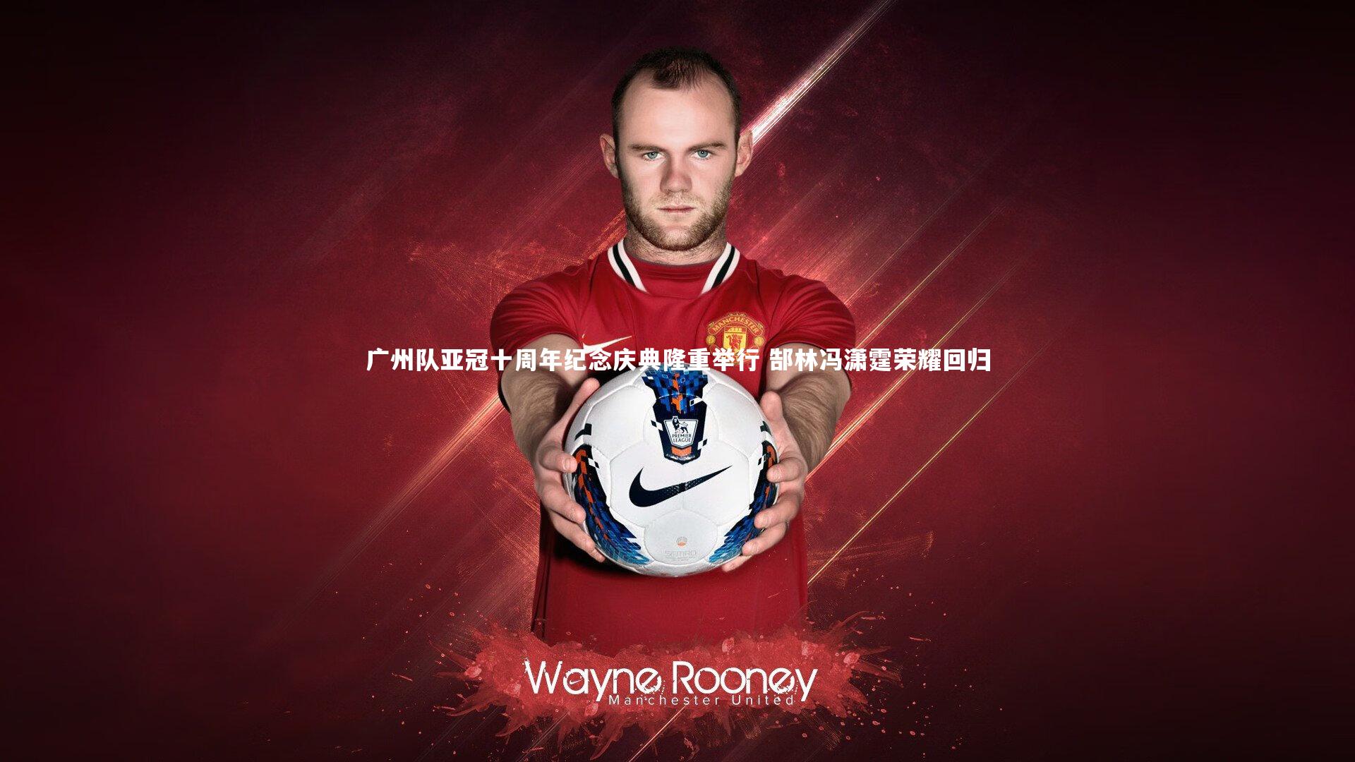 广州队亚冠十周年纪念庆典隆重举行 郜林冯潇霆荣耀回归