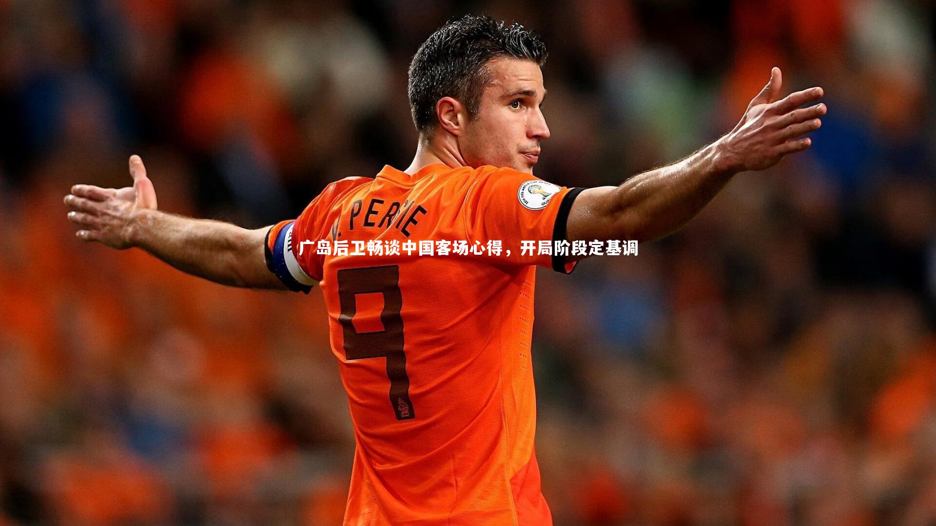 广岛后卫畅谈中国客场心得，开局阶段定基调