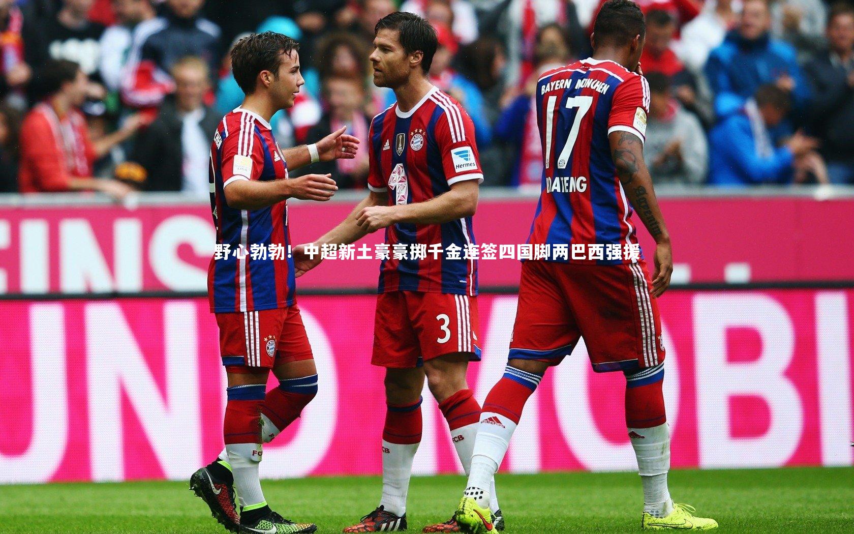 野心勃勃!中超新土豪豪掷千金连签四国脚两巴西强援