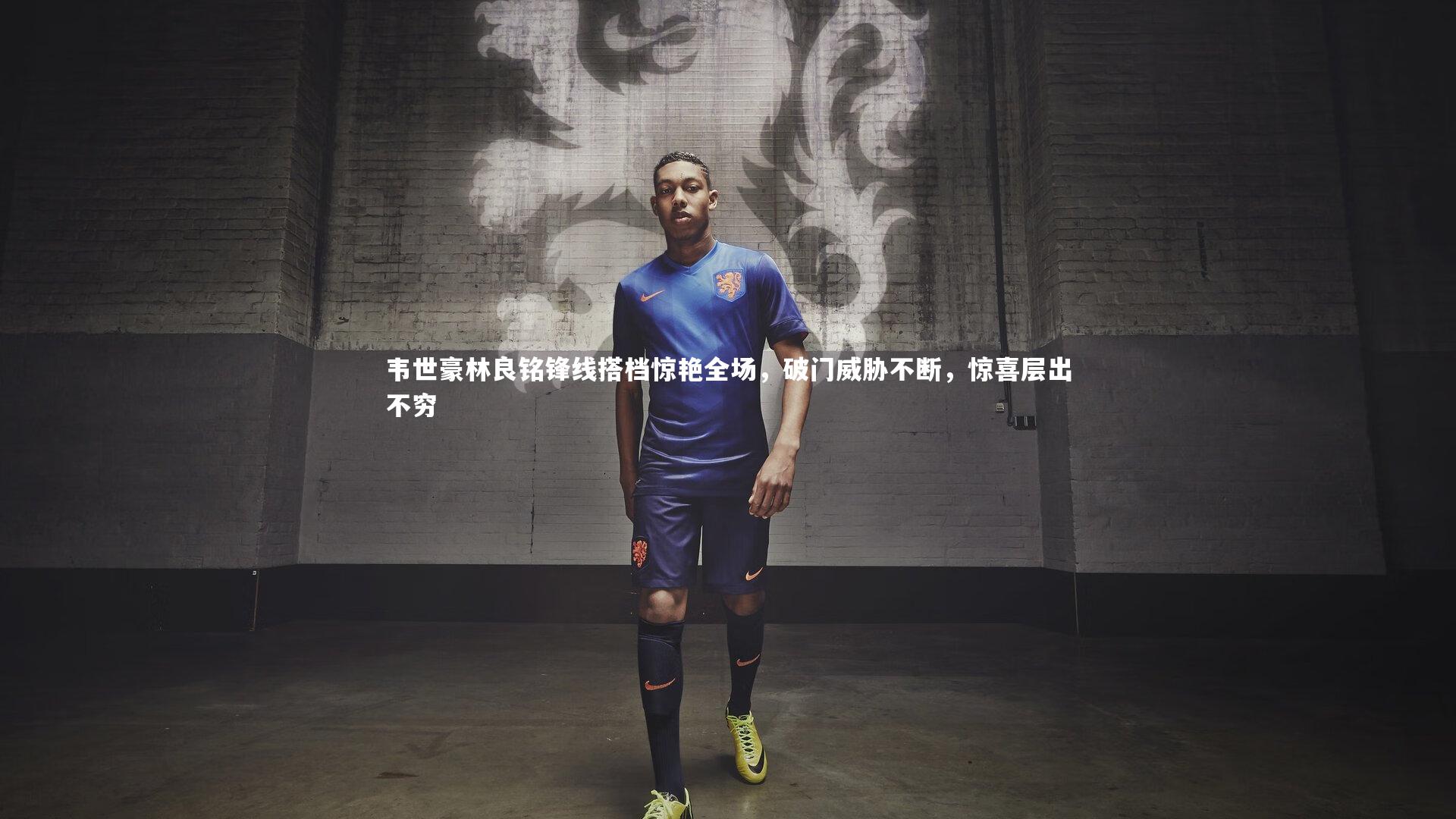 韦世豪林良铭锋线搭档惊艳全场,破门威胁不断,惊喜层出不穷