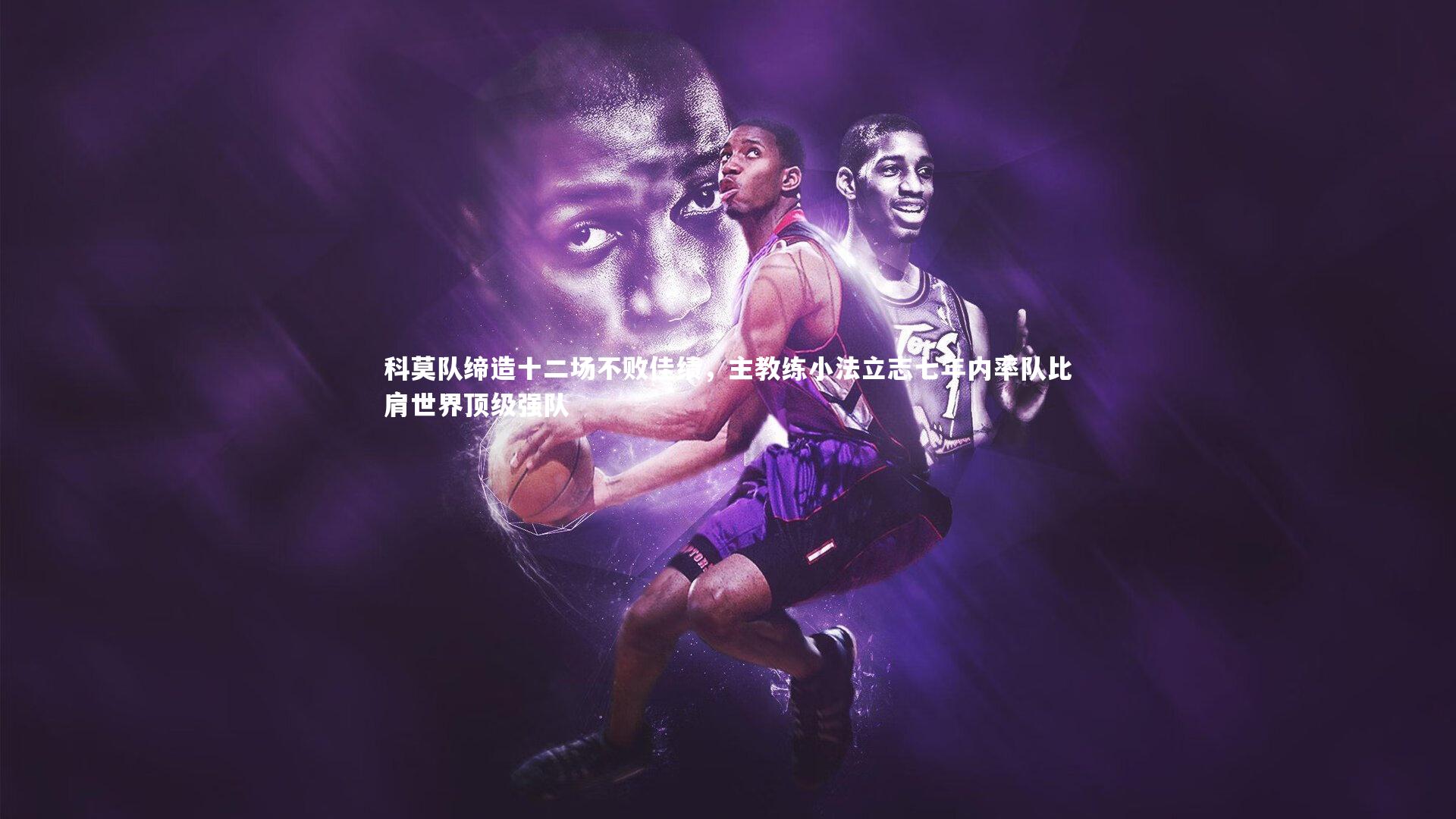 科莫队缔造十二场不败佳绩,主教练小法立志七年内率队比肩世界顶级强队