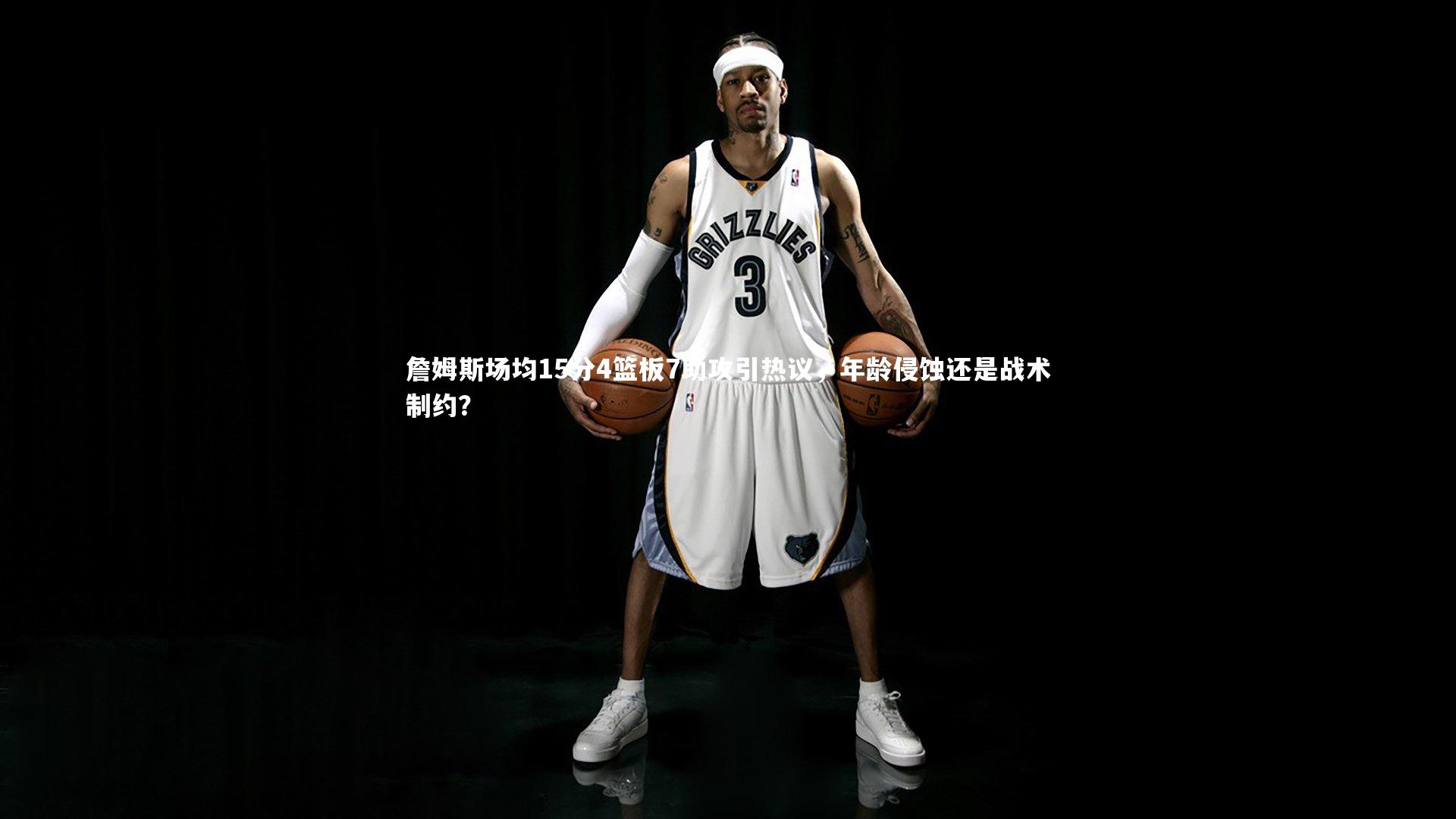 詹姆斯场均15分4篮板7助攻引热议，年龄侵蚀还是战术制约？