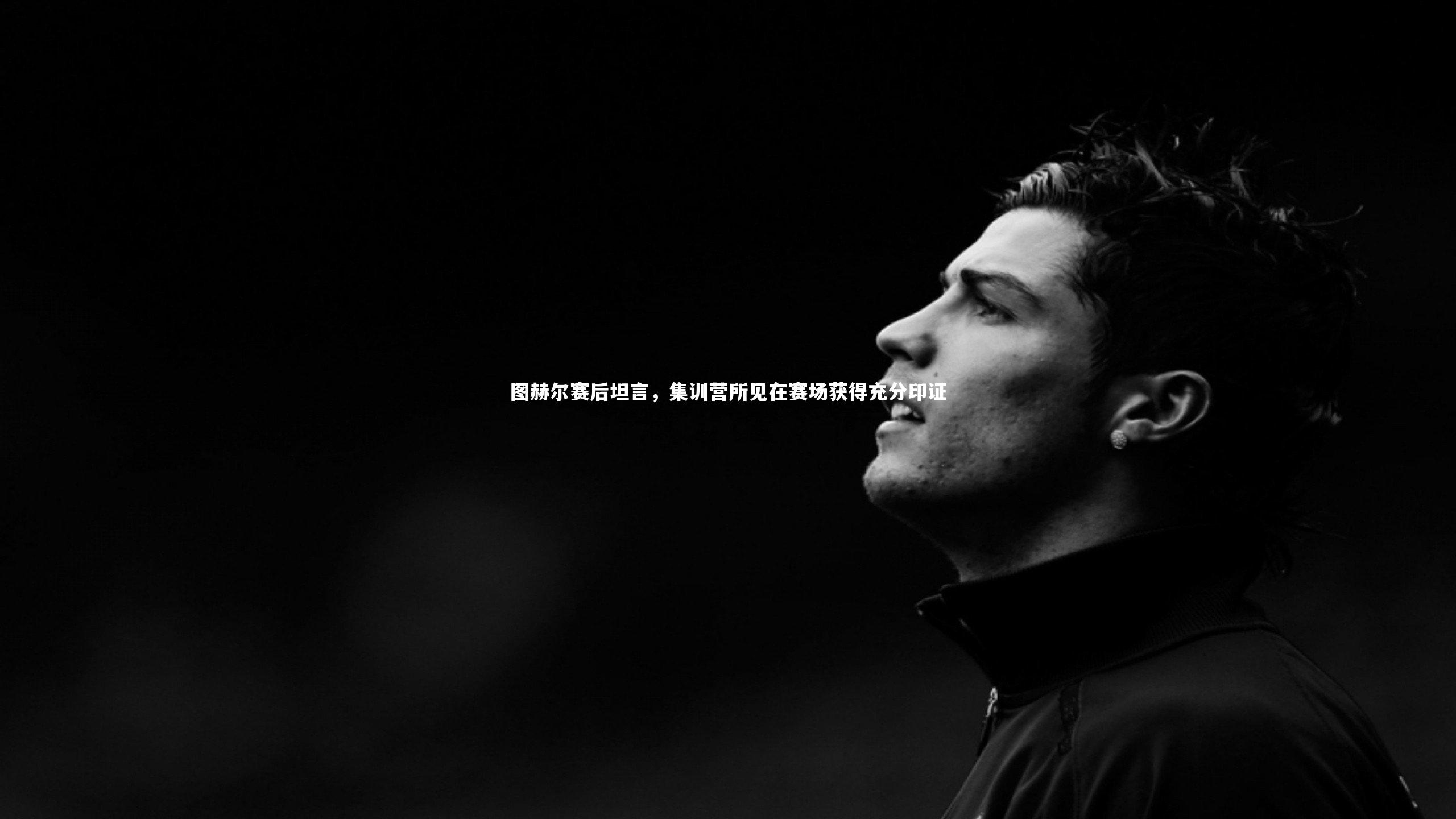 图赫尔赛后坦言，集训营所见在赛场获得充分印证