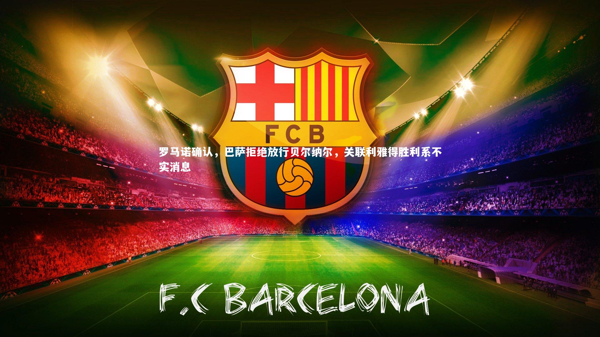 罗马诺确认,巴萨拒绝放行贝尔纳尔,关联利雅得胜利系不实消息