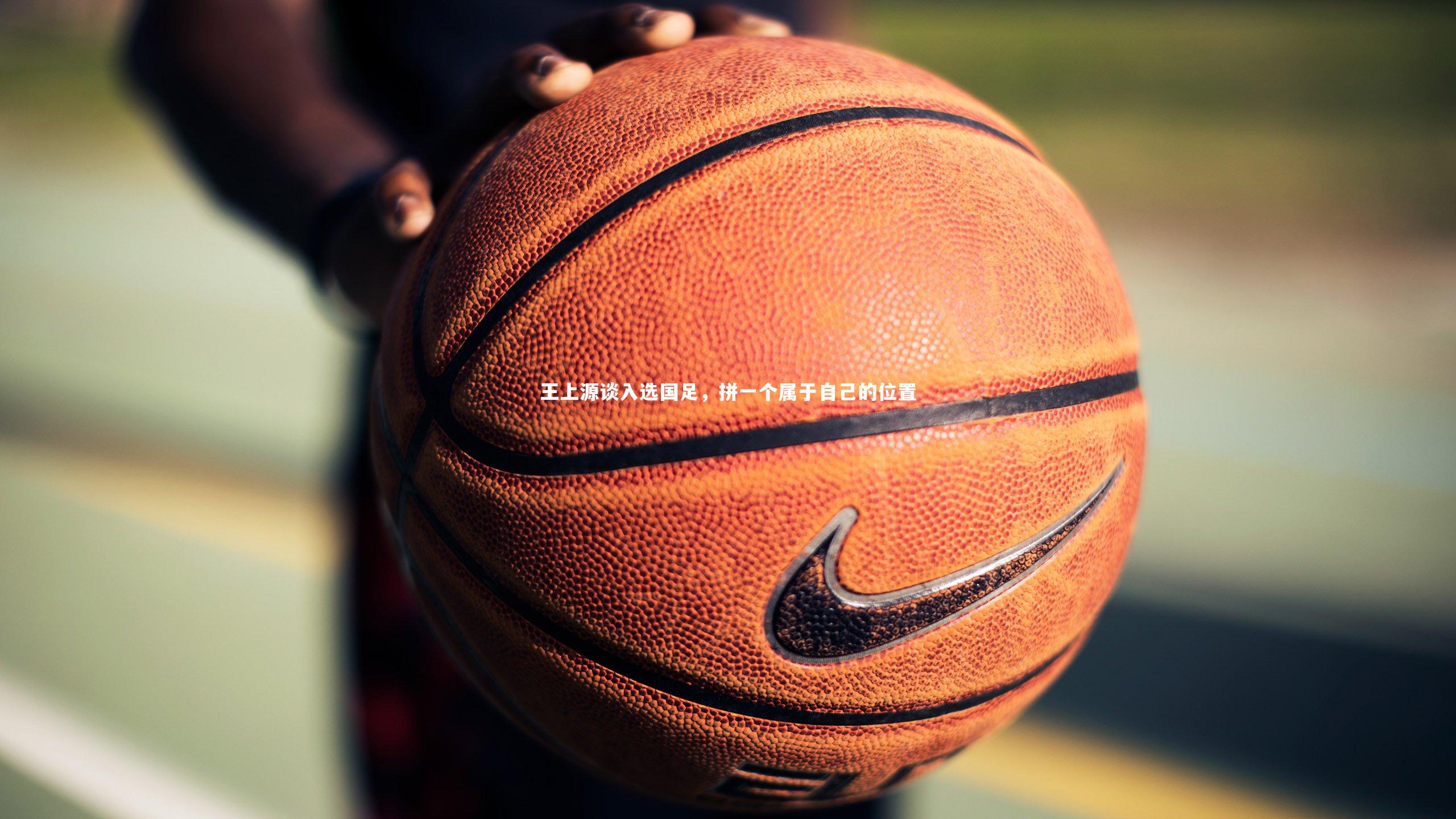 王上源谈入选国足，拼一个属于自己的位置