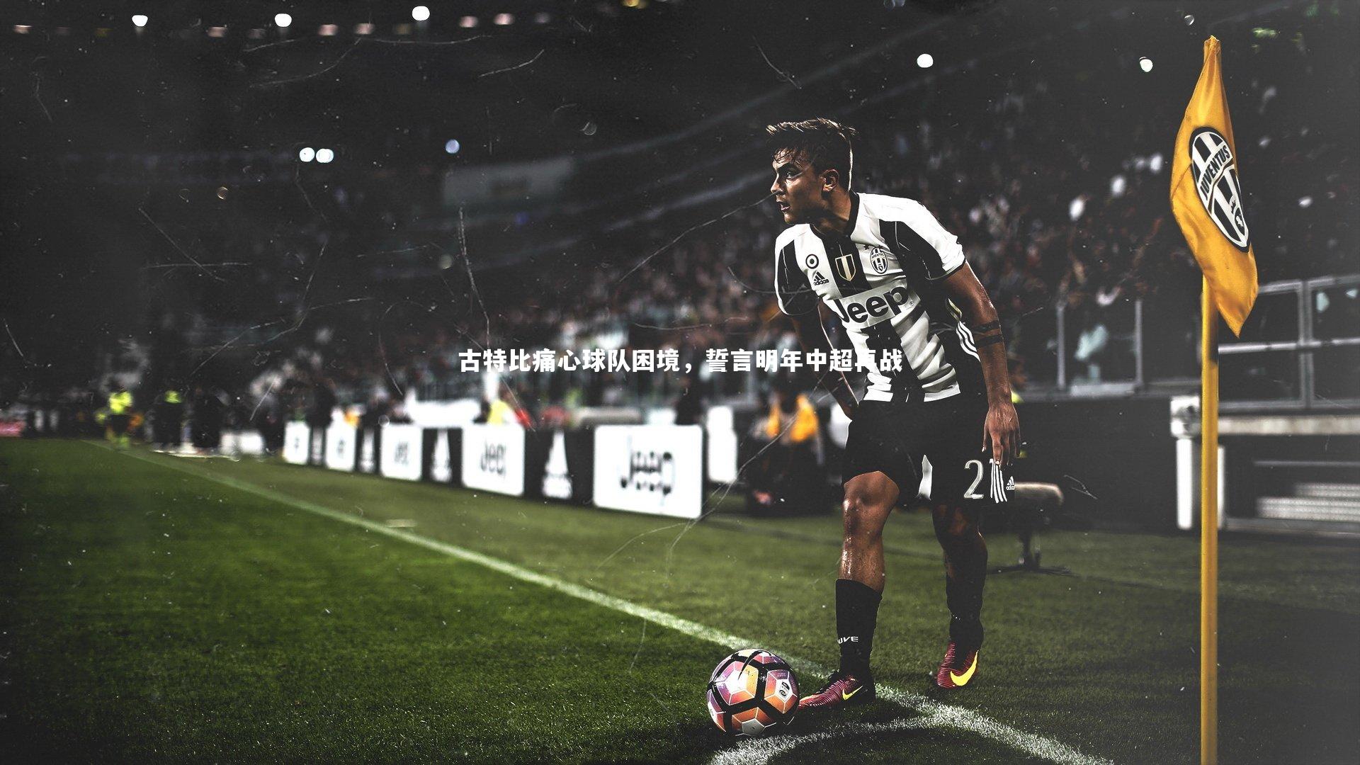 古特比痛心球队困境，誓言明年中超再战